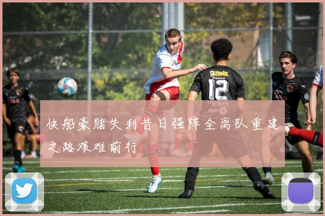 快船豪赌失利昔日强阵全离队重建之路艰难前行