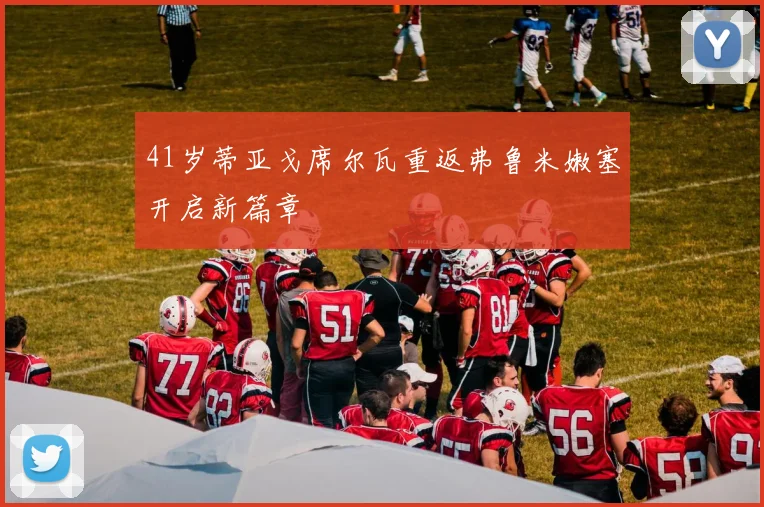 41岁蒂亚戈席尔瓦重返弗鲁米嫩塞开启新篇章