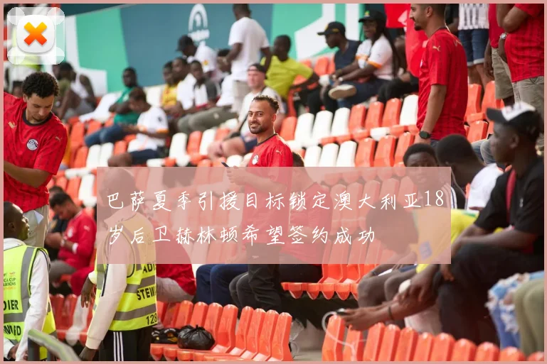 巴萨夏季引援目标锁定澳大利亚18岁后卫赫林顿希望签约成功