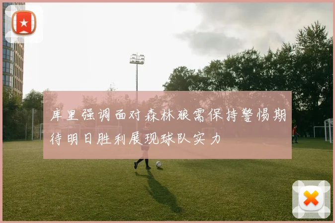 库里强调面对森林狼需保持警惕期待明日胜利展现球队实力