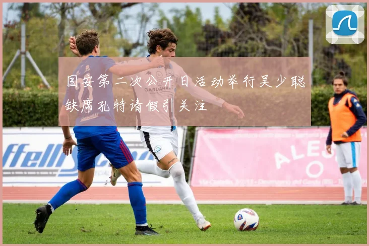 国安第二次公开日活动举行吴少聪缺席孔特请假引关注