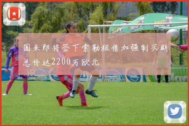 国米即将签下索勒租借加强制买断总价达2200万欧元